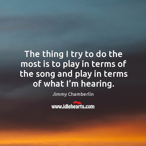 The thing I try to do the most is to play in terms of the song and play in terms of what I’m hearing. Image