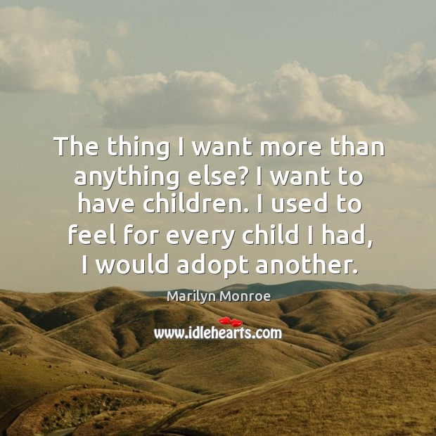 The thing I want more than anything else? I want to have children. Marilyn Monroe Picture Quote