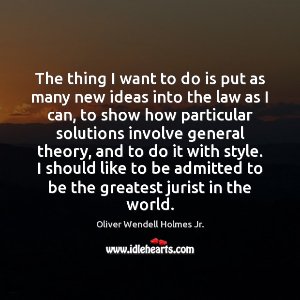 The thing I want to do is put as many new ideas Oliver Wendell Holmes Jr. Picture Quote