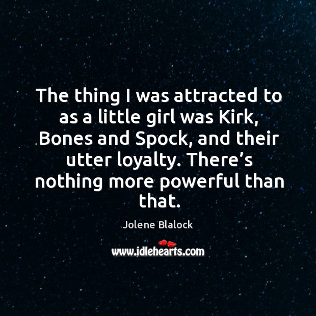 The thing I was attracted to as a little girl was kirk, bones and spock, and their utter loyalty. Jolene Blalock Picture Quote