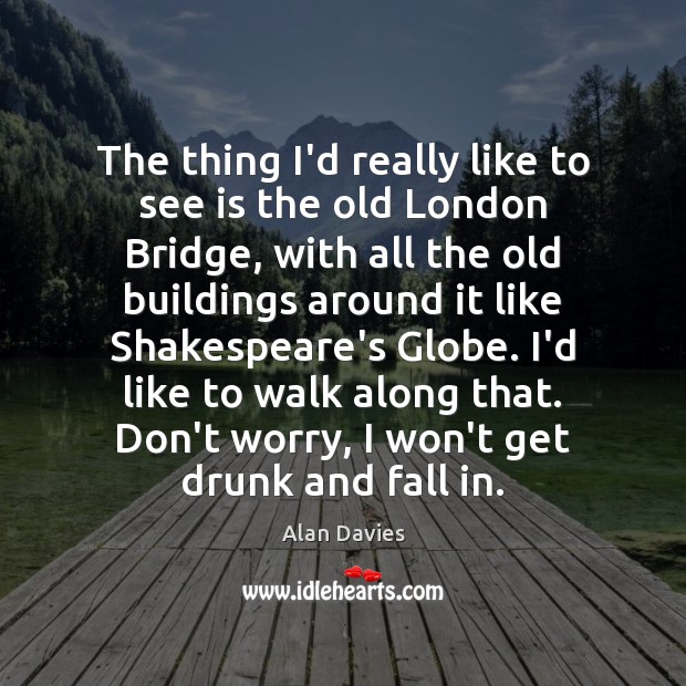The thing I’d really like to see is the old London Bridge, Alan Davies Picture Quote