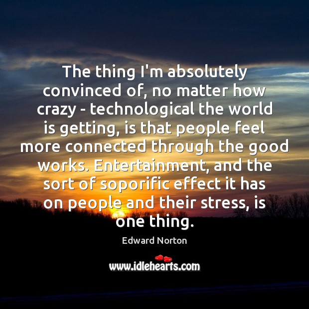 The thing I’m absolutely convinced of, no matter how crazy – technological Edward Norton Picture Quote