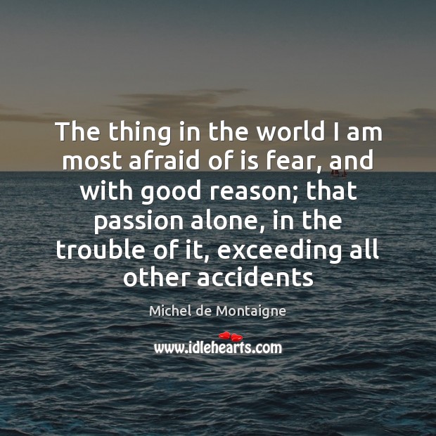 The thing in the world I am most afraid of is fear, Michel de Montaigne Picture Quote