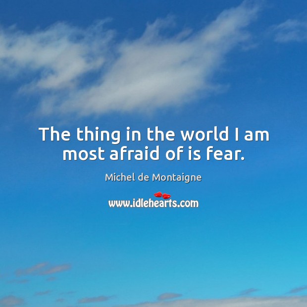 The thing in the world I am most afraid of is fear. Image