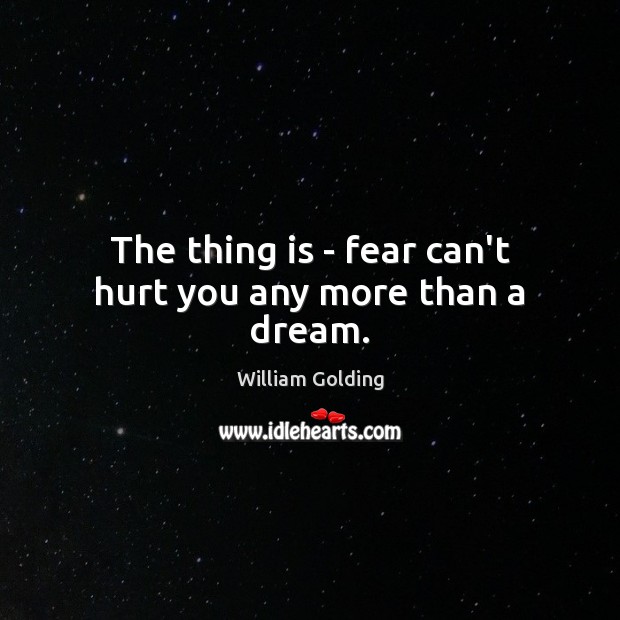 The thing is – fear can’t hurt you any more than a dream. William Golding Picture Quote