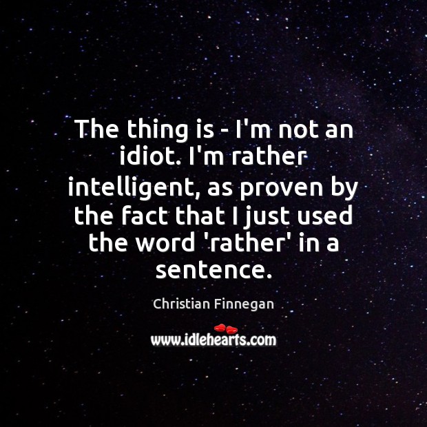 The thing is – I’m not an idiot. I’m rather intelligent, as Image