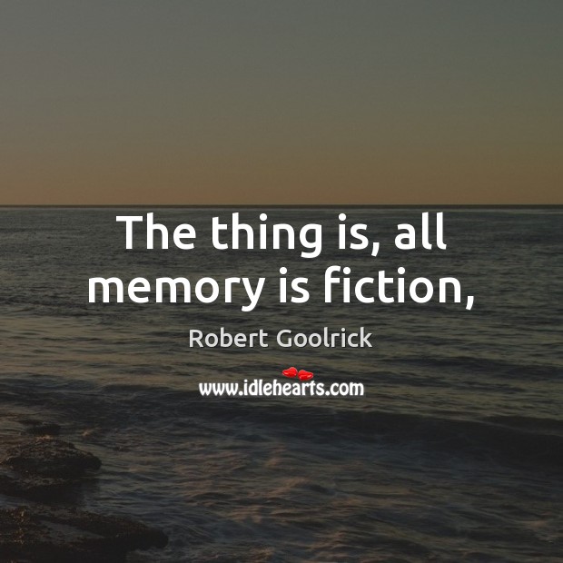 The thing is, all memory is fiction, Robert Goolrick Picture Quote