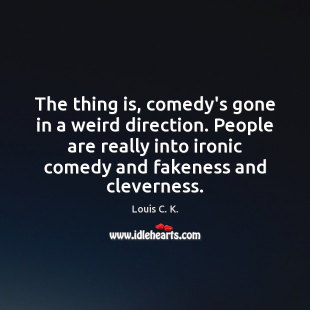The thing is, comedy’s gone in a weird direction. People are really Louis C. K. Picture Quote