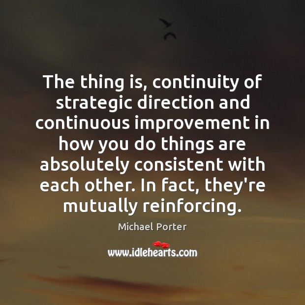 The thing is, continuity of strategic direction and continuous improvement in how Michael Porter Picture Quote