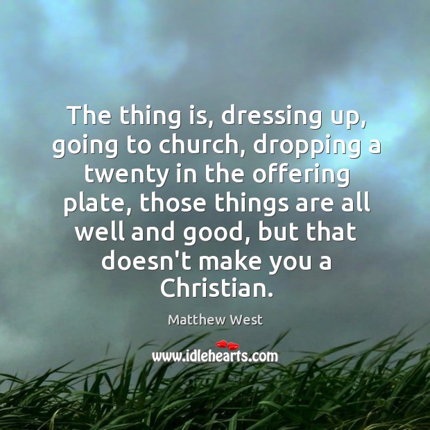 The thing is, dressing up, going to church, dropping a twenty in Matthew West Picture Quote