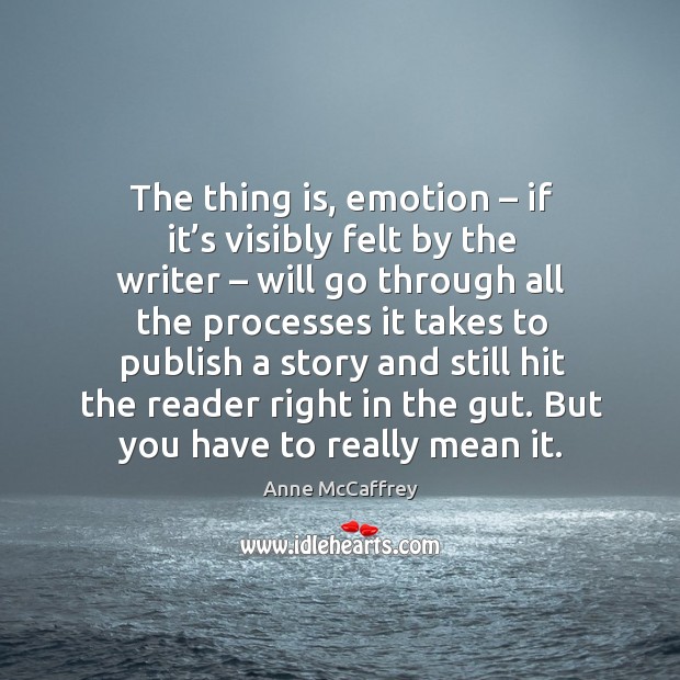The thing is, emotion – if it’s visibly felt by the writer – will go through all the processes it takes to Image