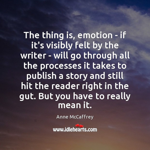 The thing is, emotion – if it’s visibly felt by the writer Anne McCaffrey Picture Quote