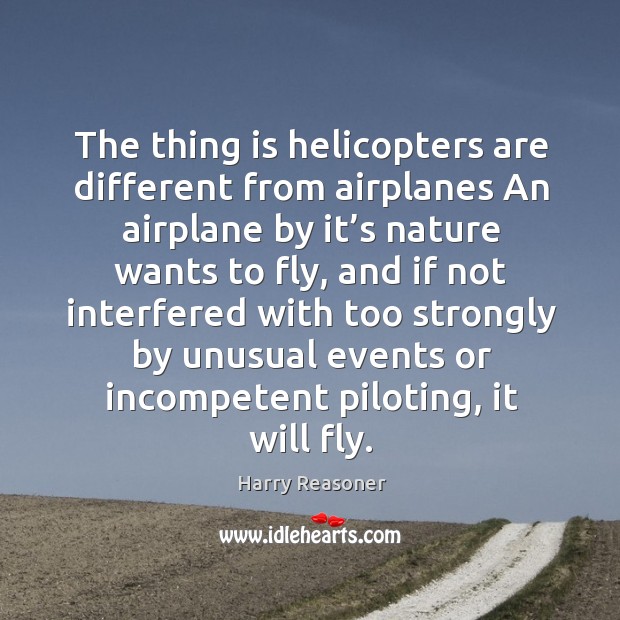 The thing is helicopters are different from airplanes an airplane by it’s nature wants to fly Image