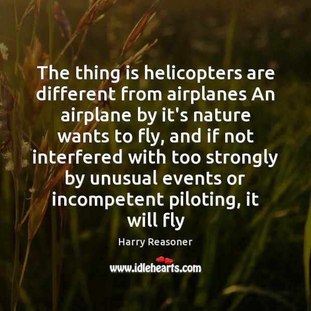 The thing is helicopters are different from airplanes An airplane by it’s Harry Reasoner Picture Quote