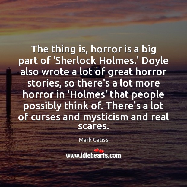 The thing is, horror is a big part of ‘Sherlock Holmes.’ Mark Gatiss Picture Quote