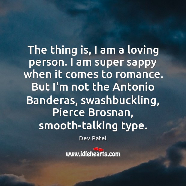 The thing is, I am a loving person. I am super sappy Dev Patel Picture Quote