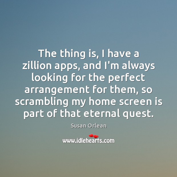 The thing is, I have a zillion apps, and I’m always looking Susan Orlean Picture Quote