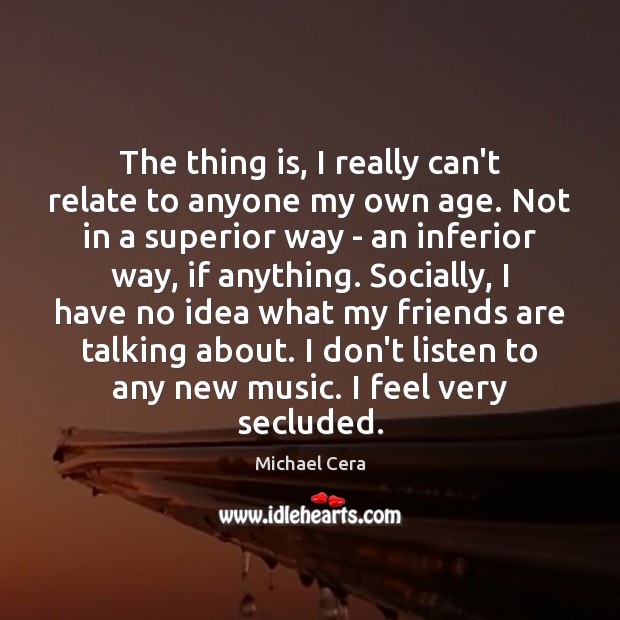 The thing is, I really can’t relate to anyone my own age. Friendship Quotes Image