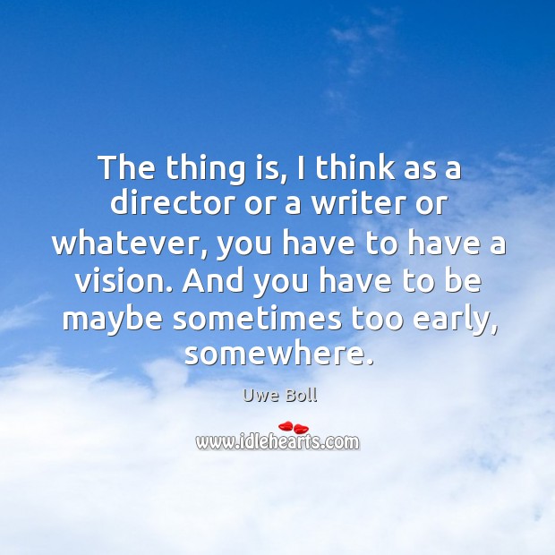 The thing is, I think as a director or a writer or Uwe Boll Picture Quote