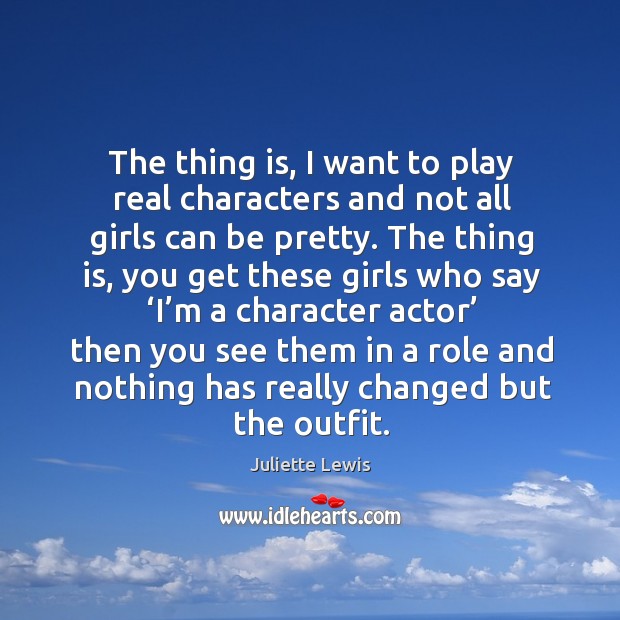The thing is, I want to play real characters and not all girls can be pretty. Juliette Lewis Picture Quote