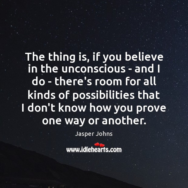 The thing is, if you believe in the unconscious – and I Jasper Johns Picture Quote