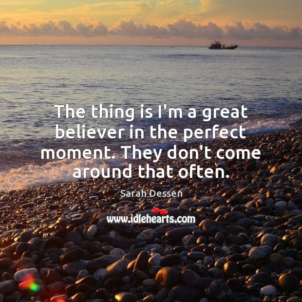 The thing is I’m a great believer in the perfect moment. They Sarah Dessen Picture Quote