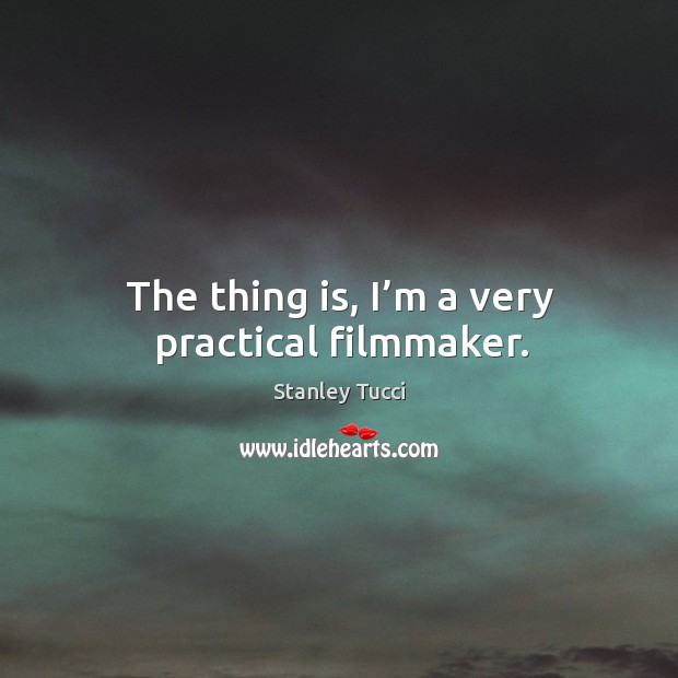 The thing is, I’m a very practical filmmaker. Stanley Tucci Picture Quote