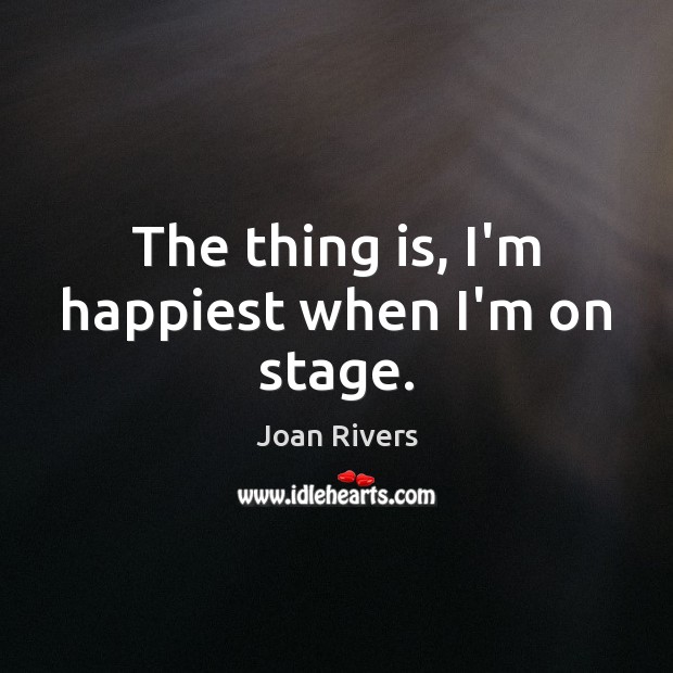 The thing is, I’m happiest when I’m on stage. Joan Rivers Picture Quote