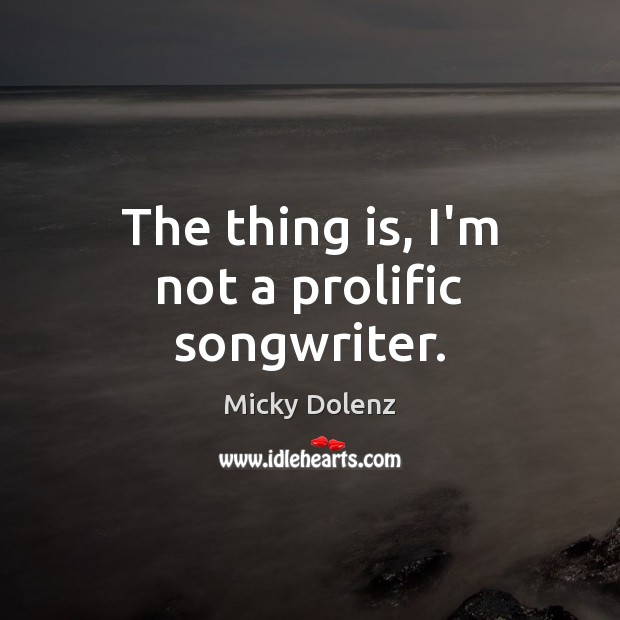 The thing is, I’m not a prolific songwriter. Micky Dolenz Picture Quote