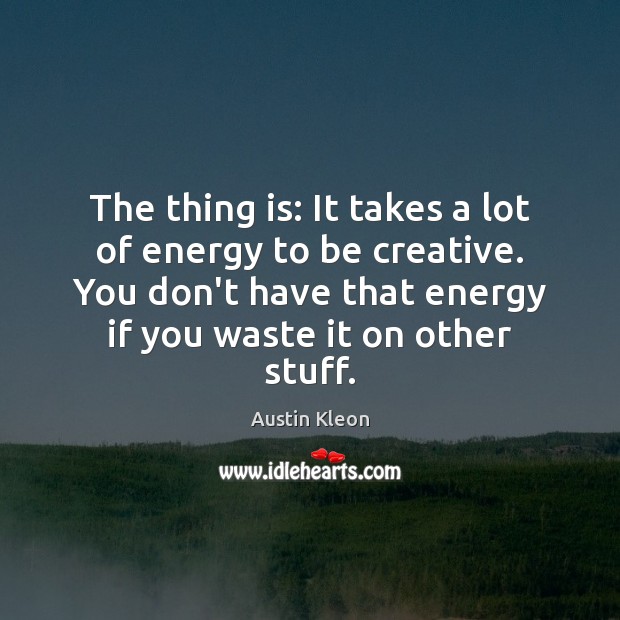 The thing is: It takes a lot of energy to be creative. Austin Kleon Picture Quote