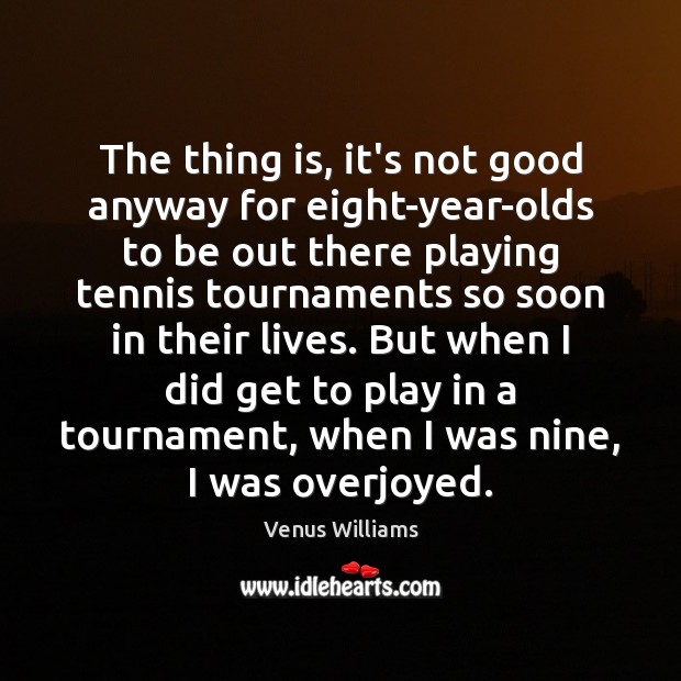 The thing is, it’s not good anyway for eight-year-olds to be out Venus Williams Picture Quote