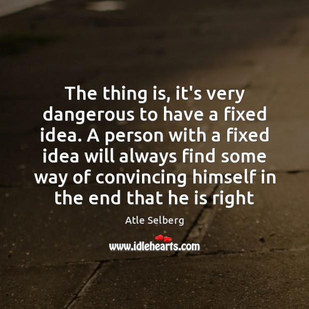 The thing is, it’s very dangerous to have a fixed idea. A Atle Selberg Picture Quote