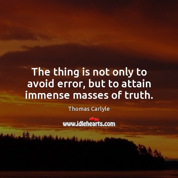 The thing is not only to avoid error, but to attain immense masses of truth. Thomas Carlyle Picture Quote