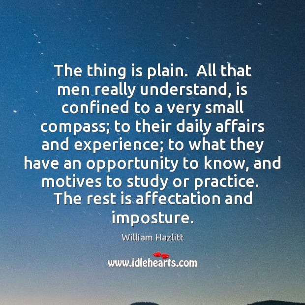 The thing is plain.  All that men really understand, is confined to William Hazlitt Picture Quote