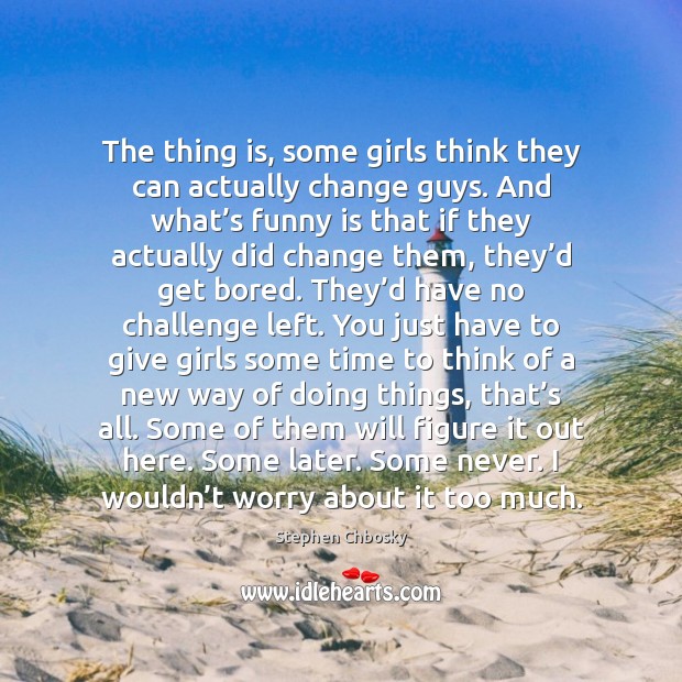 The thing is, some girls think they can actually change guys. And Challenge Quotes Image