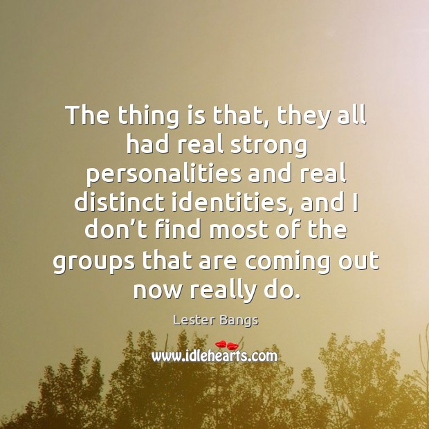 The thing is that, they all had real strong personalities and real distinct identities Image