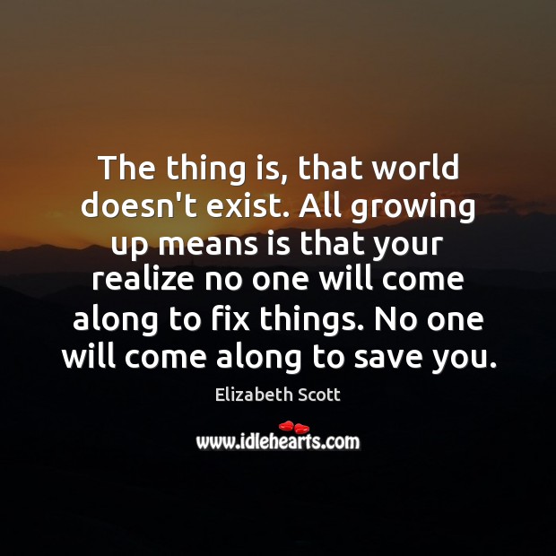 The thing is, that world doesn’t exist. All growing up means is Elizabeth Scott Picture Quote