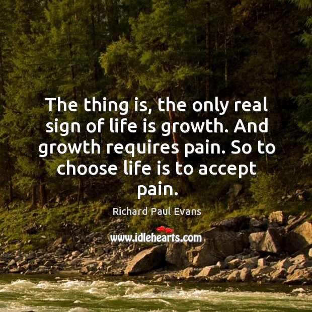 The thing is, the only real sign of life is growth. And Richard Paul Evans Picture Quote