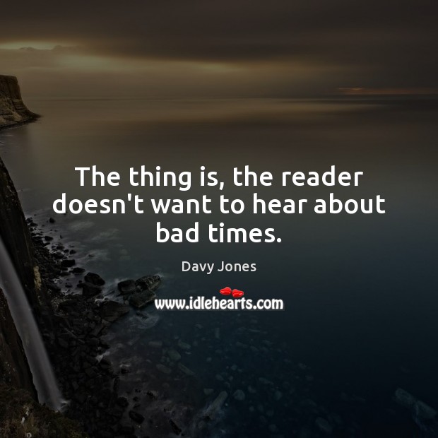 The thing is, the reader doesn’t want to hear about bad times. Davy Jones Picture Quote