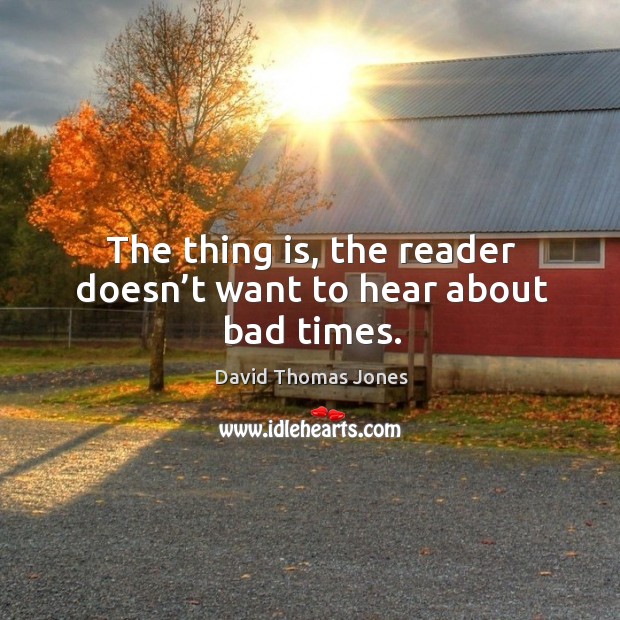 The thing is, the reader doesn’t want to hear about bad times. Image