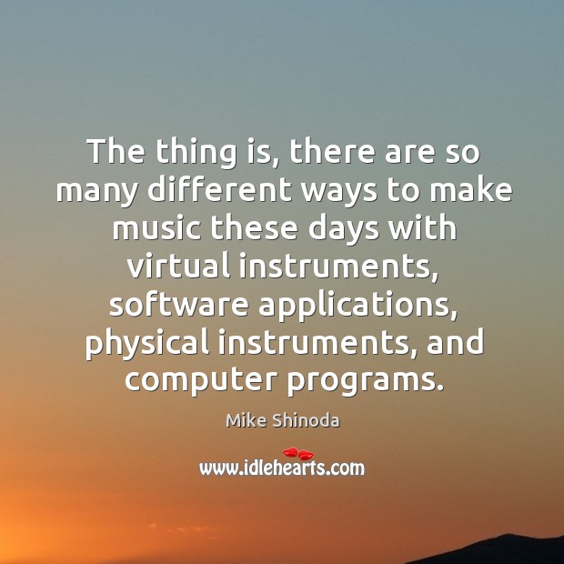The thing is, there are so many different ways to make music these days with virtual instruments Image