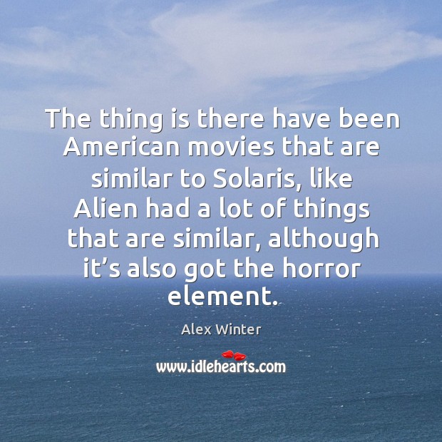The thing is there have been american movies that are similar to solaris Alex Winter Picture Quote