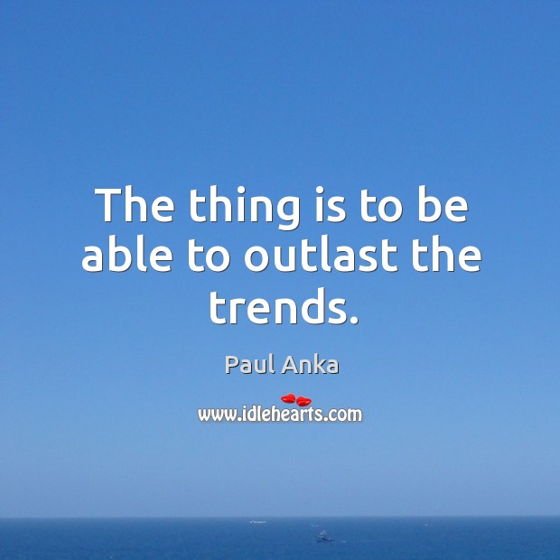 The thing is to be able to outlast the trends. Paul Anka Picture Quote
