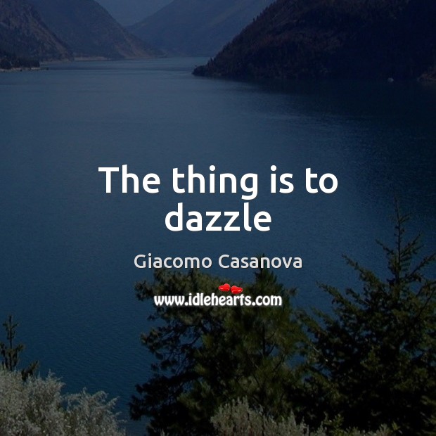 The thing is to dazzle Giacomo Casanova Picture Quote