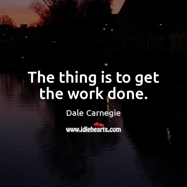 The thing is to get the work done. Dale Carnegie Picture Quote