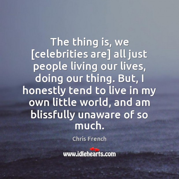 The thing is, we [celebrities are] all just people living our lives, Chris French Picture Quote