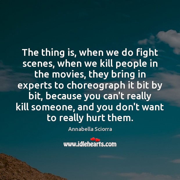 The thing is, when we do fight scenes, when we kill people Image