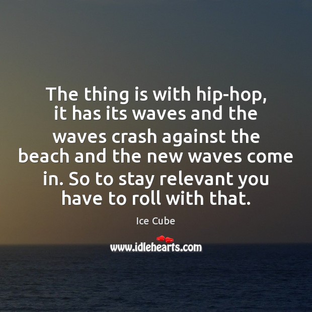 The thing is with hip-hop, it has its waves and the waves Ice Cube Picture Quote
