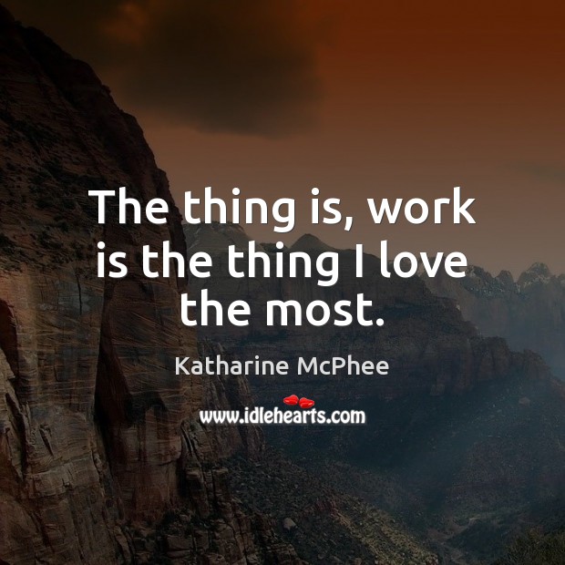 The thing is, work is the thing I love the most. Work Quotes Image