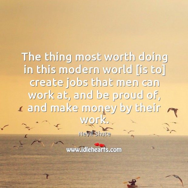 The thing most worth doing in this modern world [is to] create Proud Quotes Image